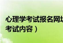 心理學(xué)考試報名網(wǎng)址（心理學(xué)考試報名時間及考試內(nèi)容）