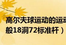 高爾夫球運動的運動場上共有多少個球洞（一般18洞72標(biāo)準(zhǔn)桿）