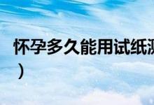懷孕多久能用試紙測(cè)出來（懷孕多久能測(cè)出來）
