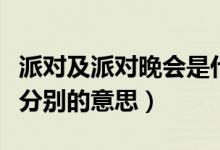 派對(duì)及派對(duì)晚會(huì)是什么意思（派對(duì)及派對(duì)晚會(huì)分別的意思）
