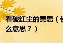 看破紅塵的意思（佛教中常說(shuō)的看破紅塵是什么意思？）