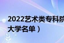 2022藝術類?？圃盒Ｓ心男ㄋ囆g專業(yè)?？拼髮W名單）