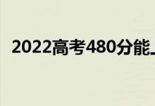 2022高考480分能上幾本(能報哪些學(xué)校)