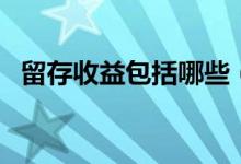 留存收益包括哪些（關(guān)于留存收益的簡介）