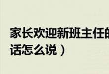家長(zhǎng)歡迎新班主任的話（家長(zhǎng)歡迎新班主任的話怎么說）