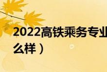 2022高鐵乘務專業(yè)學校哪個好（就業(yè)前景怎么樣）