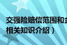 交強(qiáng)險(xiǎn)賠償范圍和金額具體是哪些（交強(qiáng)險(xiǎn)的相關(guān)知識介紹）