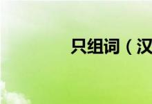 只組詞（漢字只怎么組詞）