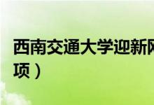 西南交通大學(xué)迎新網(wǎng)入口（入學(xué)流程及注意事項）