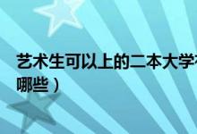 藝術生可以上的二本大學有哪些（適合藝術生的二本大學有哪些）