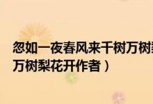 忽如一夜春風來千樹萬樹梨花開翻譯（忽如一夜春風來千樹萬樹梨花開作者）