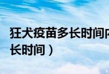 狂犬疫苗多長時間內(nèi)打（狂犬病的潛伏期為多長時間）