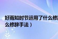 好雨知時(shí)節(jié)運(yùn)用了什么修辭手法擬人（好雨知時(shí)節(jié)運(yùn)用了什么修辭手法）
