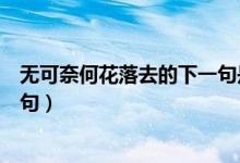 無(wú)可奈何花落去的下一句是哪一句（無(wú)可奈何花落去的下一句）