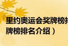 里約奧運(yùn)會(huì)獎(jiǎng)牌榜排名表最新（里約奧運(yùn)會(huì)獎(jiǎng)牌榜排名介紹）