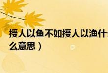 授人以魚(yú)不如授人以漁什么道理（授人以魚(yú)不如授人以漁什么意思）