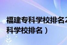 福建?？茖W(xué)校排名2020（2022年福建十大?？茖W(xué)校排名）