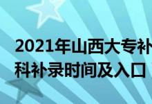 2021年山西大專補(bǔ)錄時間（2021山西高考?？蒲a(bǔ)錄時間及入口）