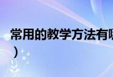 常用的教學(xué)方法有哪些（常用的教學(xué)方法介紹）
