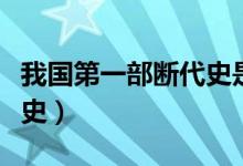 我國第一部斷代史是哪一部（我國第一部斷代史）