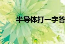 半導體打一字答案（半導體打一字）