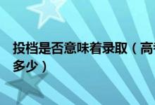 投檔是否意味著錄?。ǜ呖家淹稒n是什么意思錄取可能性是多少）