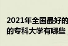 2021年全國(guó)最好的?？拼髮W(xué)（2021中國(guó)最好的?？拼髮W(xué)有哪些）