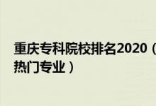 重慶?？圃盒Ｅ琶?020（2022重慶?？茖W(xué)校排名前十名及熱門專業(yè)）