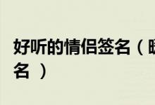 好聽的情侶簽名（暖暖的超有愛的情侶個(gè)性簽名 ）
