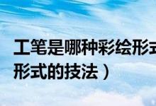 工筆是哪種彩繪形式的技法（工筆是哪種繪畫(huà)形式的技法）