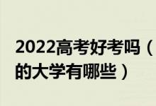 2022高考好考嗎（2022高考分?jǐn)?shù)不高但很好的大學(xué)有哪些）