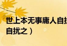 世上本無(wú)事庸人自擾之全文（世上本無(wú)事庸人自擾之）