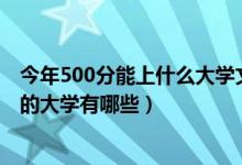 今年500分能上什么大學(xué)文科（2022年文科生500分適合報的大學(xué)有哪些）