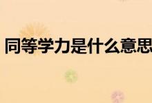 同等學力是什么意思（專升本是同等學力嗎）