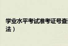 學(xué)業(yè)水平考試準考證號查詢（學(xué)業(yè)水平考試準考證號查詢方法）