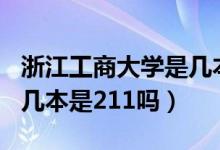 浙江工商大學是幾本是211（浙江工商大學是幾本是211嗎）