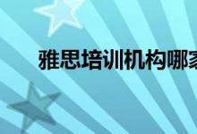 雅思培訓機構哪家好（機構排名情況）
