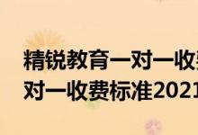 精銳教育一對一收費(fèi)標(biāo)準(zhǔn)2020（精銳教育一對一收費(fèi)標(biāo)準(zhǔn)2021）