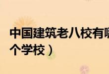 中國建筑老八校有哪幾所（建筑老八校是哪幾個學(xué)校）