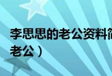 李思思的老公資料簡(jiǎn)介（到底誰(shuí)才是李思思的老公）