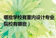 哪些學校有室內設計專業(yè)（2022全國開設室內設計技術專業(yè)院校有哪些）