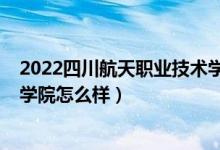 2022四川航天職業(yè)技術(shù)學院單招（2022四川航天職業(yè)技術(shù)學院怎么樣）