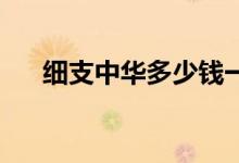 細(xì)支中華多少錢(qián)一條(28一盒的小中華)