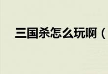 三國殺怎么玩?。ㄈ龂鴼⑼娣记山榻B）