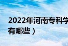 2022年河南?？茖W(xué)校排名（最好的大專院校有哪些）