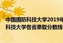 中國國防科技大學(xué)2019年錄取分數(shù)線是多少（2019年國防科技大學(xué)各省錄取分數(shù)線）