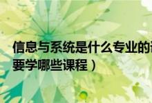 信息與系統(tǒng)是什么專(zhuān)業(yè)的課程（信息管理與信息系統(tǒng)專(zhuān)業(yè)主要學(xué)哪些課程）