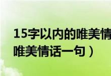 15字以內(nèi)的唯美情話一句（簡(jiǎn)介15字以內(nèi)的唯美情話一句）