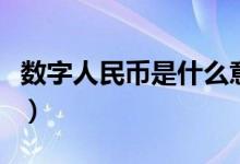數(shù)字人民幣是什么意思（數(shù)字人民幣意思簡(jiǎn)述）