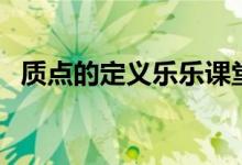 質(zhì)點的定義樂樂課堂（質(zhì)點的定義與判斷）